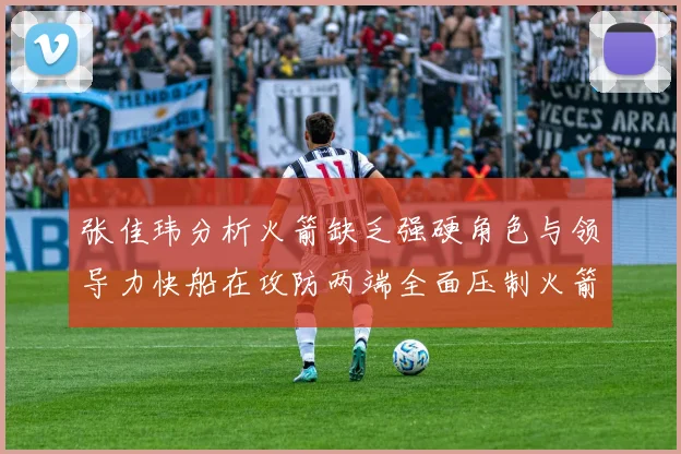 张佳玮分析火箭缺乏强硬角色与领导力快船在攻防两端全面压制火箭表现