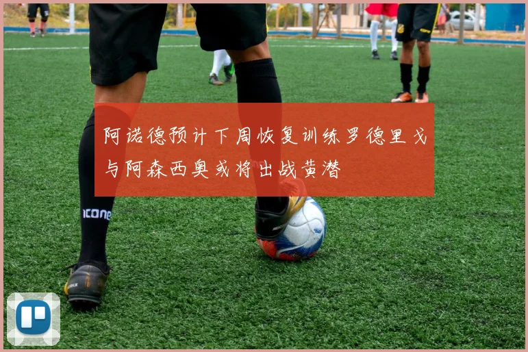 阿诺德预计下周恢复训练罗德里戈与阿森西奥或将出战黄潜