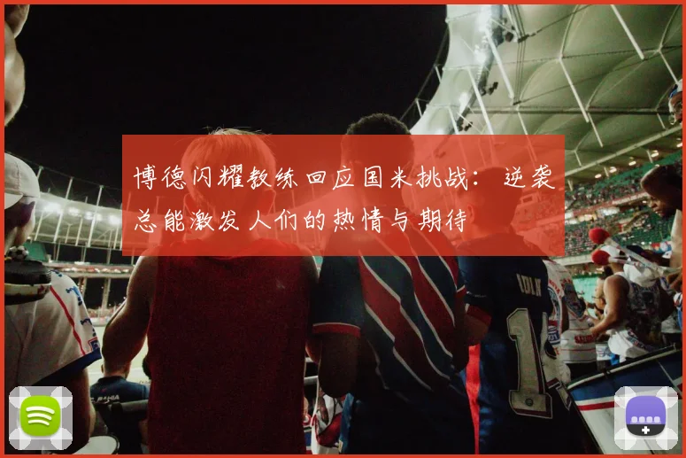 博德闪耀教练回应国米挑战：逆袭总能激发人们的热情与期待