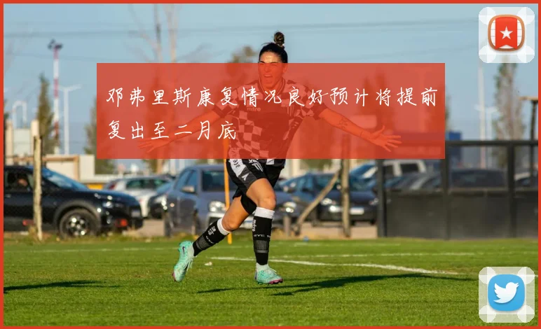 邓弗里斯康复情况良好预计将提前复出至二月底