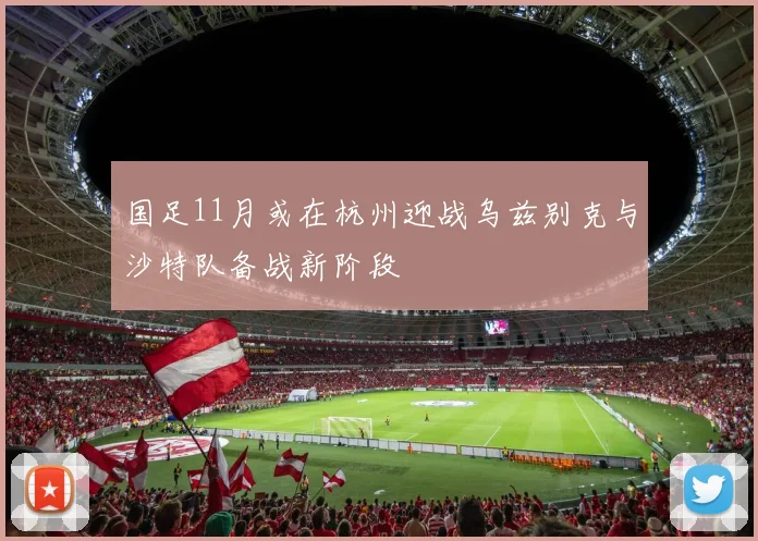 国足11月或在杭州迎战乌兹别克与沙特队备战新阶段