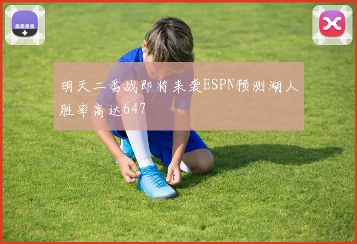 明天二番战即将来袭ESPN预测湖人胜率高达647