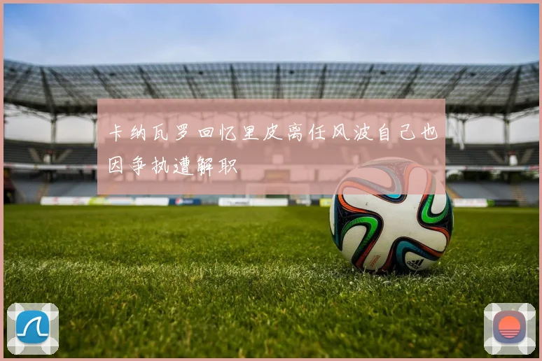 卡纳瓦罗回忆里皮离任风波自己也因争执遭解职
