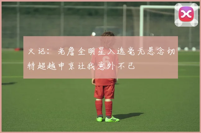 火记：老詹全明星入选毫无悬念切特超越申京让我意外不已