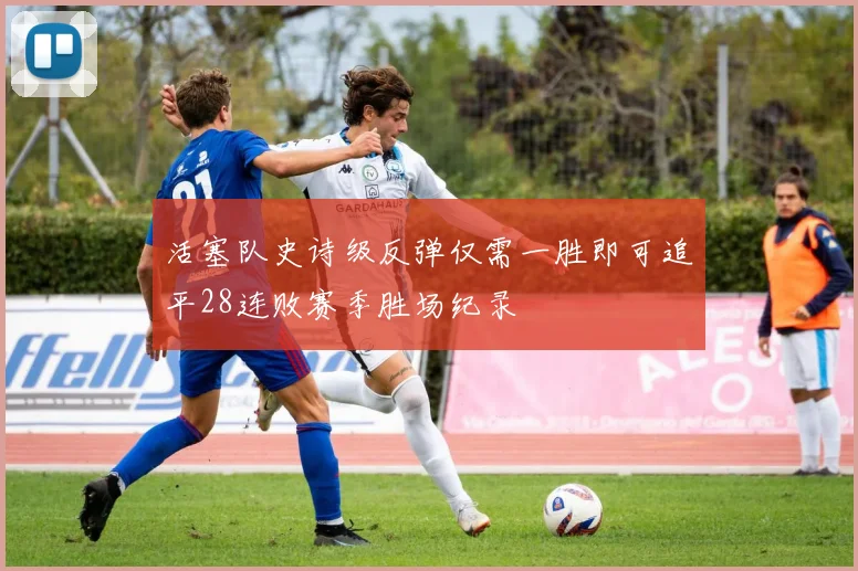 活塞队史诗级反弹仅需一胜即可追平28连败赛季胜场纪录