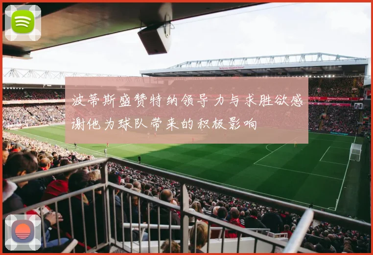 波蒂斯盛赞特纳领导力与求胜欲感谢他为球队带来的积极影响