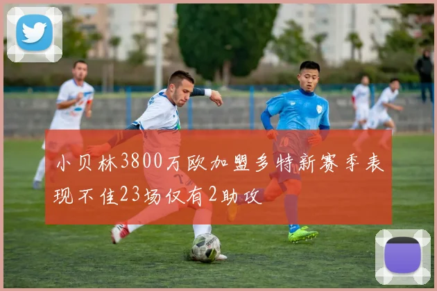 小贝林3800万欧加盟多特新赛季表现不佳23场仅有2助攻