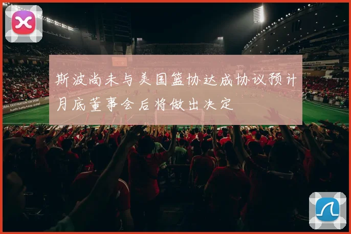 斯波尚未与美国篮协达成协议预计月底董事会后将做出决定