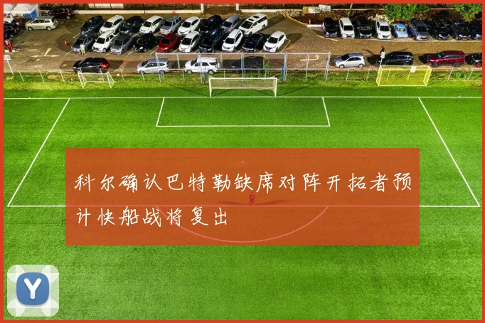 科尔确认巴特勒缺席对阵开拓者预计快船战将复出